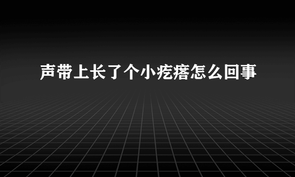 声带上长了个小疙瘩怎么回事