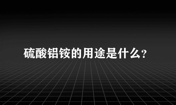 硫酸铝铵的用途是什么？