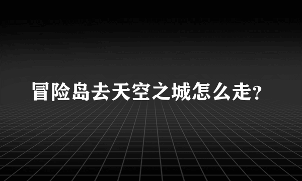 冒险岛去天空之城怎么走？