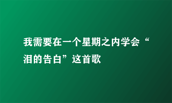 我需要在一个星期之内学会“泪的告白”这首歌