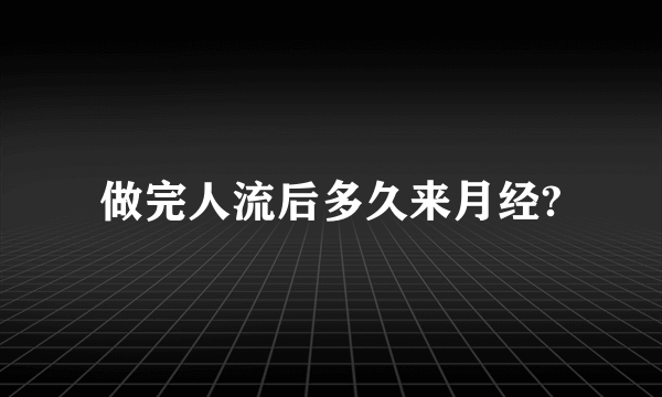 做完人流后多久来月经?