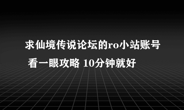 求仙境传说论坛的ro小站账号 看一眼攻略 10分钟就好