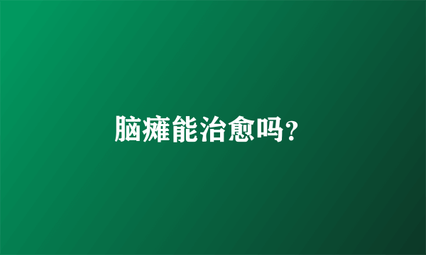 脑瘫能治愈吗？