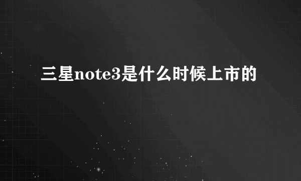 三星note3是什么时候上市的