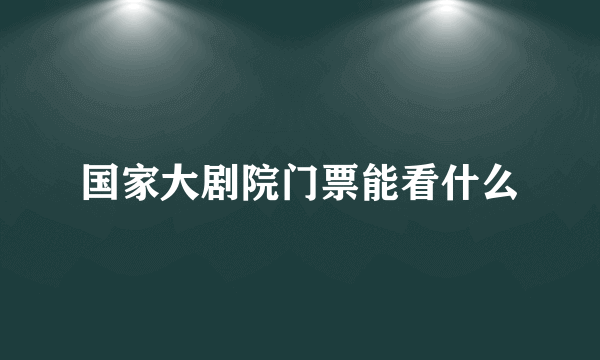 国家大剧院门票能看什么