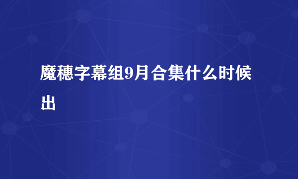 魔穗字幕组9月合集什么时候出