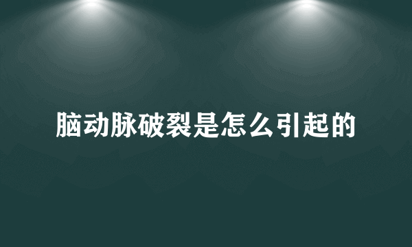 脑动脉破裂是怎么引起的