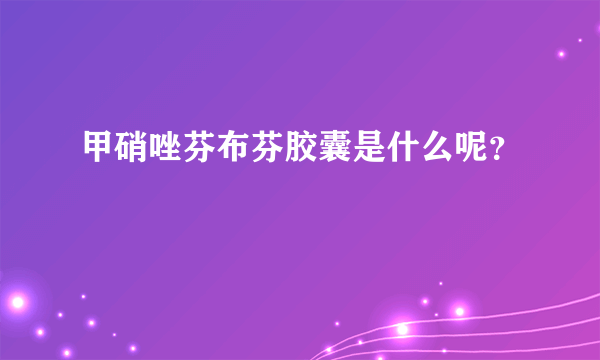 甲硝唑芬布芬胶囊是什么呢？