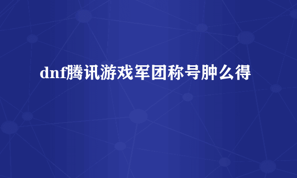 dnf腾讯游戏军团称号肿么得