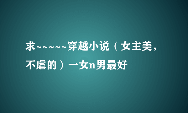 求~~~~~穿越小说（女主美，不虐的）一女n男最好