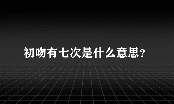 初吻有七次是什么意思？