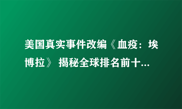 美国真实事件改编《血疫：埃博拉》 揭秘全球排名前十的恐怖病毒埃博拉