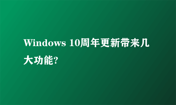 Windows 10周年更新带来几大功能?