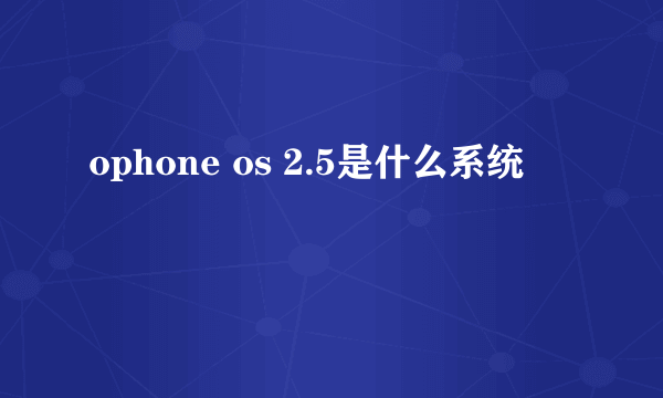 ophone os 2.5是什么系统