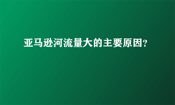 亚马逊河流量大的主要原因？