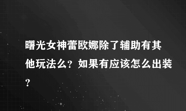 曙光女神蕾欧娜除了辅助有其他玩法么？如果有应该怎么出装？