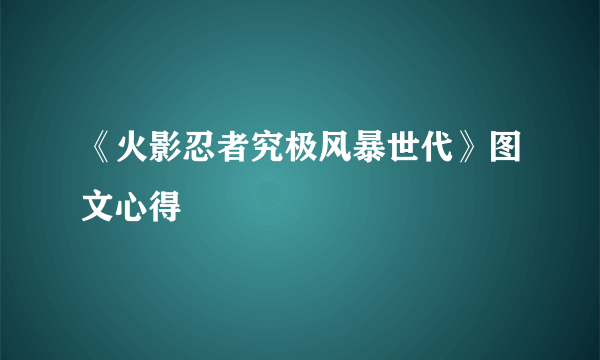 《火影忍者究极风暴世代》图文心得