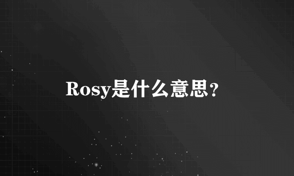 Rosy是什么意思？