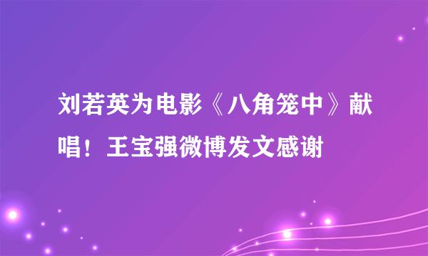 刘若英为电影《八角笼中》献唱！王宝强微博发文感谢