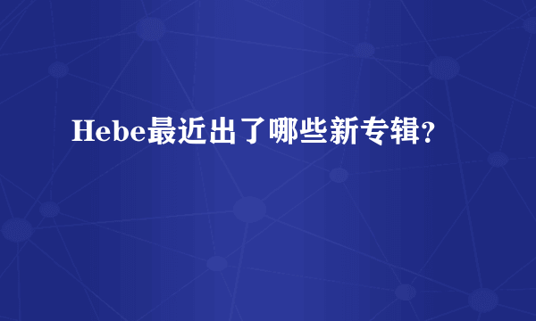 Hebe最近出了哪些新专辑？