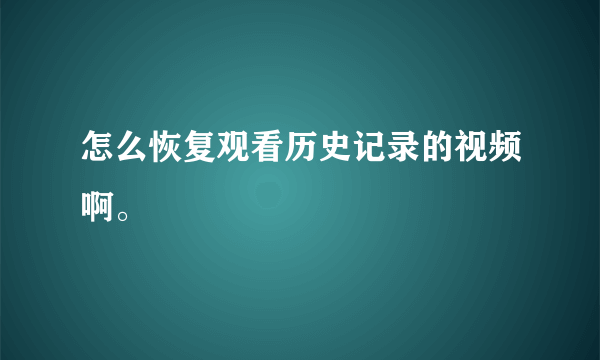 怎么恢复观看历史记录的视频啊。