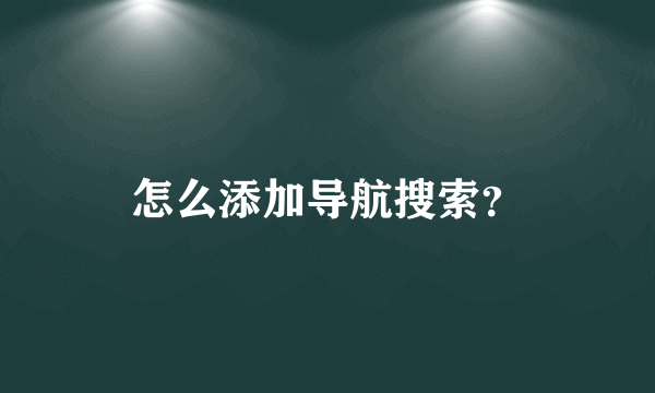 怎么添加导航搜索？