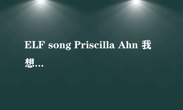 ELF song Priscilla Ahn 我想要这首歌的歌词 不是SJ的那一首哦！