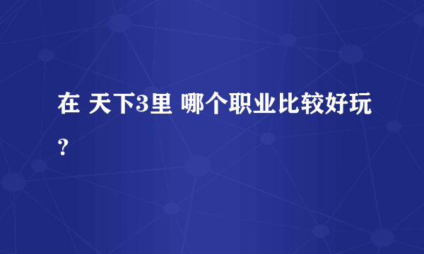 在 天下3里 哪个职业比较好玩？