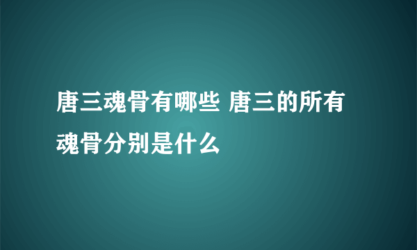 唐三魂骨有哪些 唐三的所有魂骨分别是什么