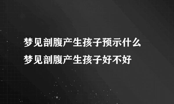 梦见剖腹产生孩子预示什么 梦见剖腹产生孩子好不好