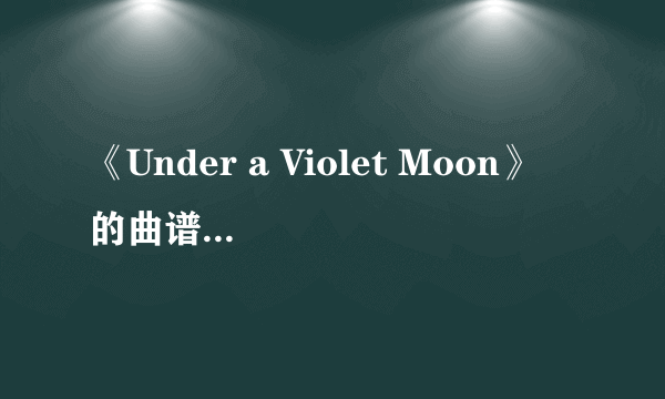 《Under a Violet Moon》 的曲谱是什么？