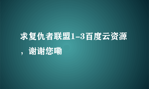 求复仇者联盟1-3百度云资源，谢谢您嘞