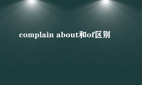 complain about和of区别