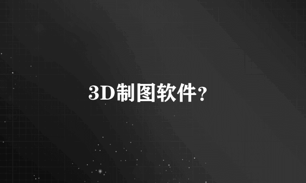 3D制图软件？