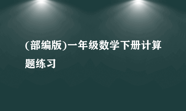 (部编版)一年级数学下册计算题练习