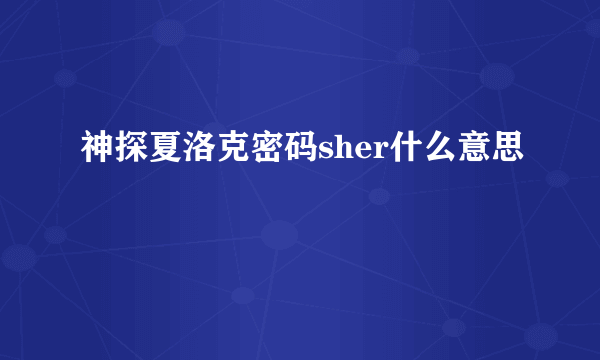 神探夏洛克密码sher什么意思