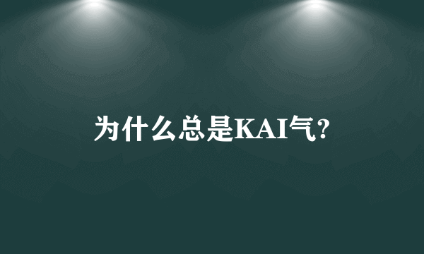 为什么总是KAI气?