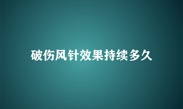 破伤风针效果持续多久