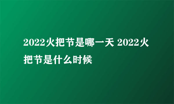 2022火把节是哪一天 2022火把节是什么时候