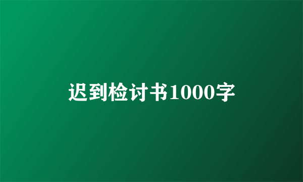 迟到检讨书1000字