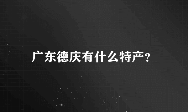 广东德庆有什么特产？