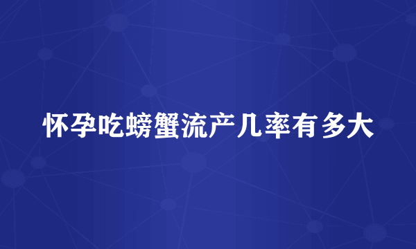 怀孕吃螃蟹流产几率有多大