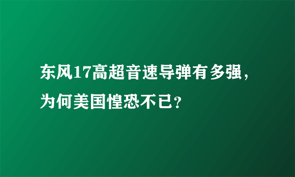 东风17高超音速导弹有多强，为何美国惶恐不已？