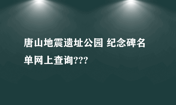 唐山地震遗址公园 纪念碑名单网上查询???