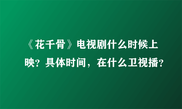 《花千骨》电视剧什么时候上映？具体时间，在什么卫视播？