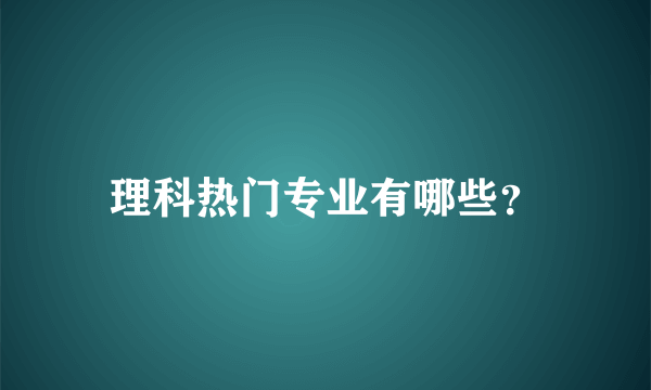 理科热门专业有哪些？