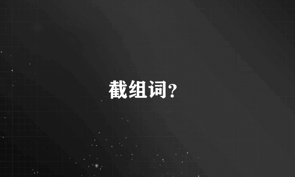 截组词？