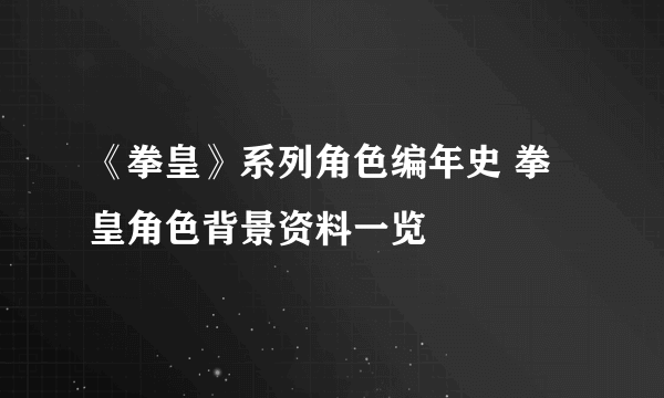 《拳皇》系列角色编年史 拳皇角色背景资料一览