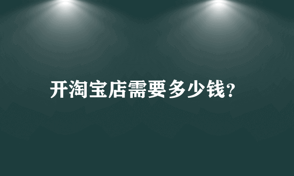 开淘宝店需要多少钱？