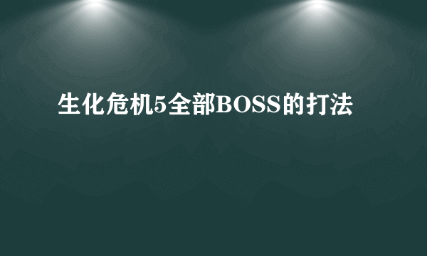 生化危机5全部BOSS的打法